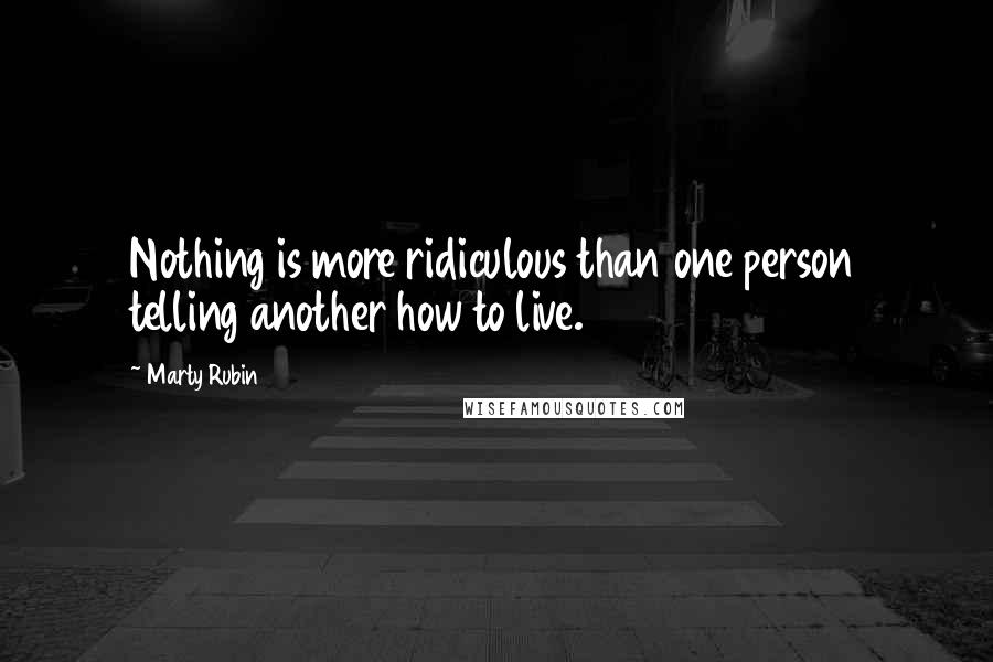 Marty Rubin Quotes: Nothing is more ridiculous than one person telling another how to live.