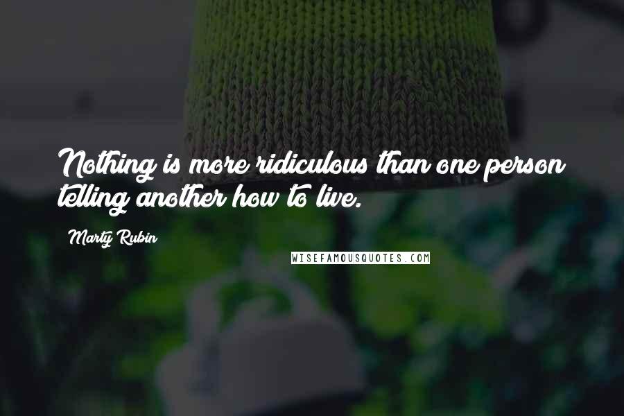 Marty Rubin Quotes: Nothing is more ridiculous than one person telling another how to live.