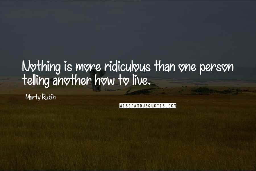 Marty Rubin Quotes: Nothing is more ridiculous than one person telling another how to live.