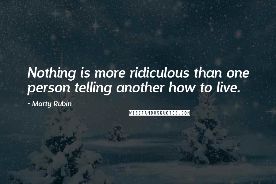 Marty Rubin Quotes: Nothing is more ridiculous than one person telling another how to live.