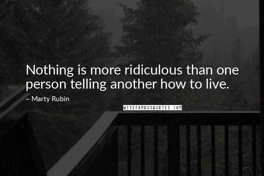 Marty Rubin Quotes: Nothing is more ridiculous than one person telling another how to live.