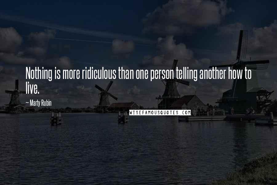 Marty Rubin Quotes: Nothing is more ridiculous than one person telling another how to live.