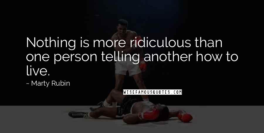 Marty Rubin Quotes: Nothing is more ridiculous than one person telling another how to live.