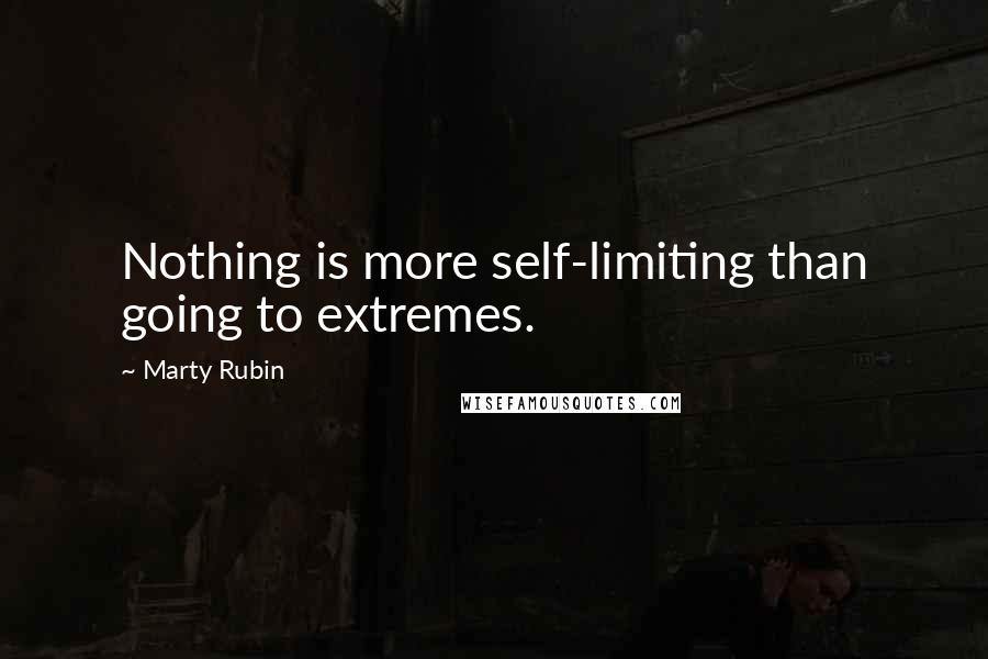 Marty Rubin Quotes: Nothing is more self-limiting than going to extremes.