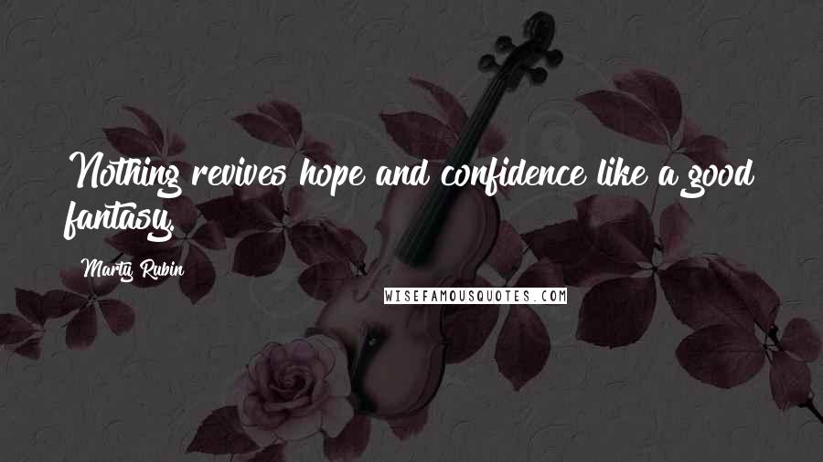 Marty Rubin Quotes: Nothing revives hope and confidence like a good fantasy.