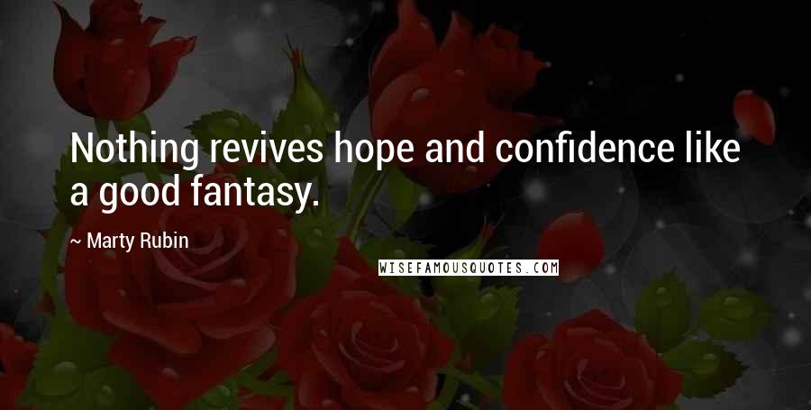 Marty Rubin Quotes: Nothing revives hope and confidence like a good fantasy.