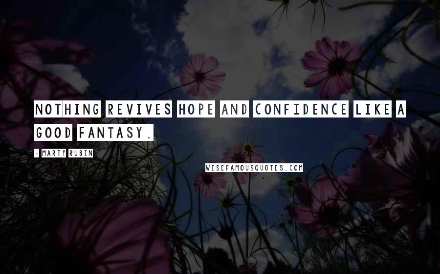 Marty Rubin Quotes: Nothing revives hope and confidence like a good fantasy.