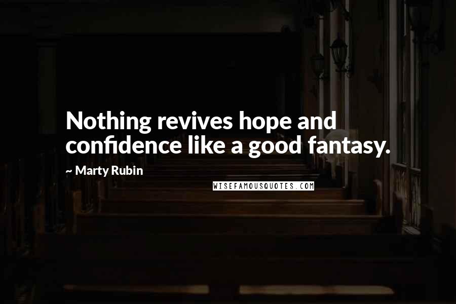 Marty Rubin Quotes: Nothing revives hope and confidence like a good fantasy.