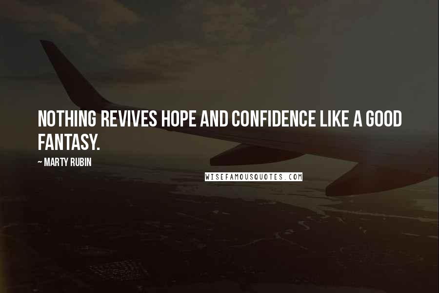 Marty Rubin Quotes: Nothing revives hope and confidence like a good fantasy.