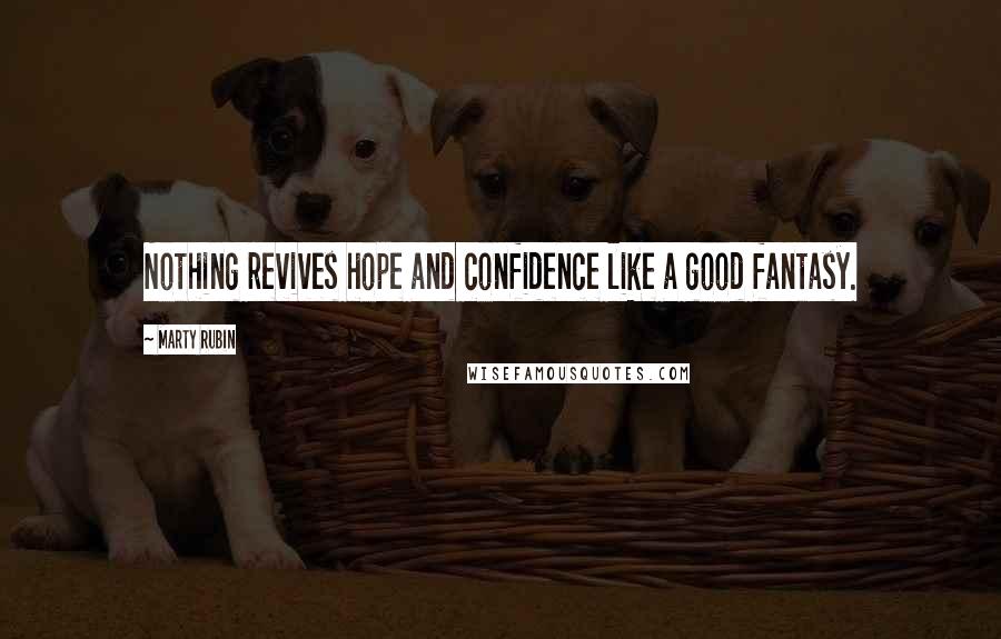 Marty Rubin Quotes: Nothing revives hope and confidence like a good fantasy.