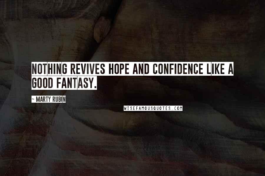 Marty Rubin Quotes: Nothing revives hope and confidence like a good fantasy.