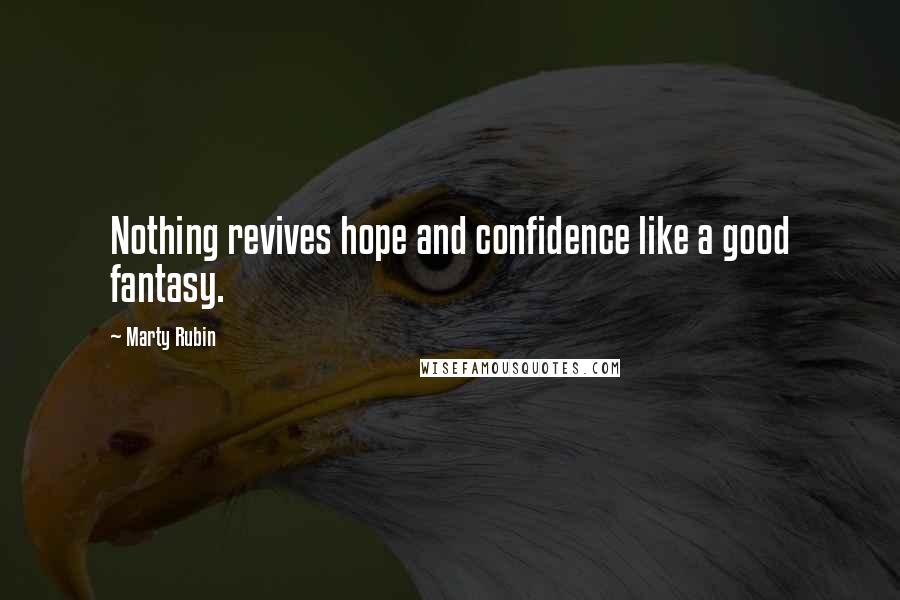 Marty Rubin Quotes: Nothing revives hope and confidence like a good fantasy.