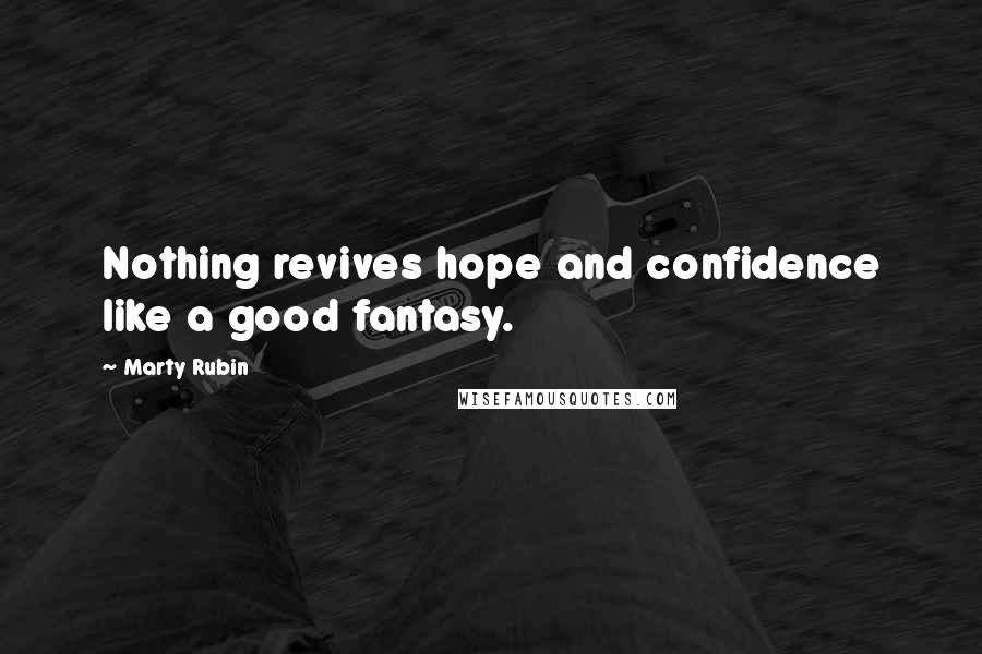 Marty Rubin Quotes: Nothing revives hope and confidence like a good fantasy.