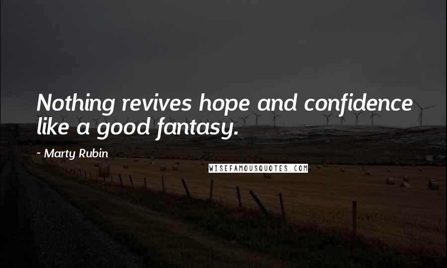 Marty Rubin Quotes: Nothing revives hope and confidence like a good fantasy.