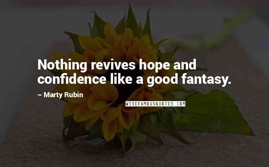 Marty Rubin Quotes: Nothing revives hope and confidence like a good fantasy.