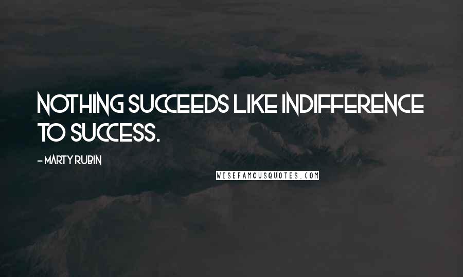 Marty Rubin Quotes: Nothing succeeds like indifference to success.