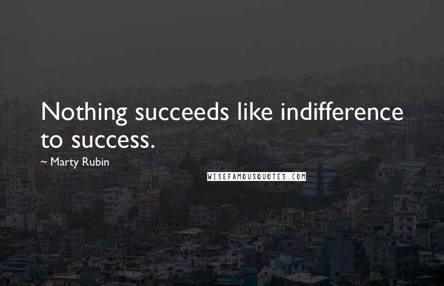 Marty Rubin Quotes: Nothing succeeds like indifference to success.