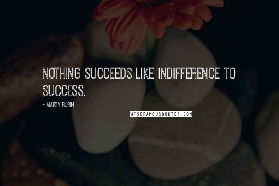 Marty Rubin Quotes: Nothing succeeds like indifference to success.