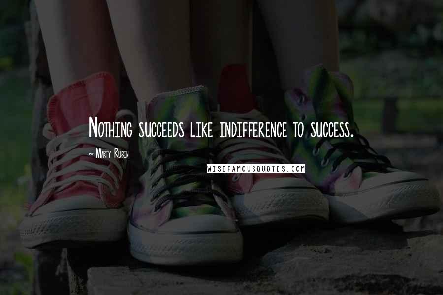 Marty Rubin Quotes: Nothing succeeds like indifference to success.