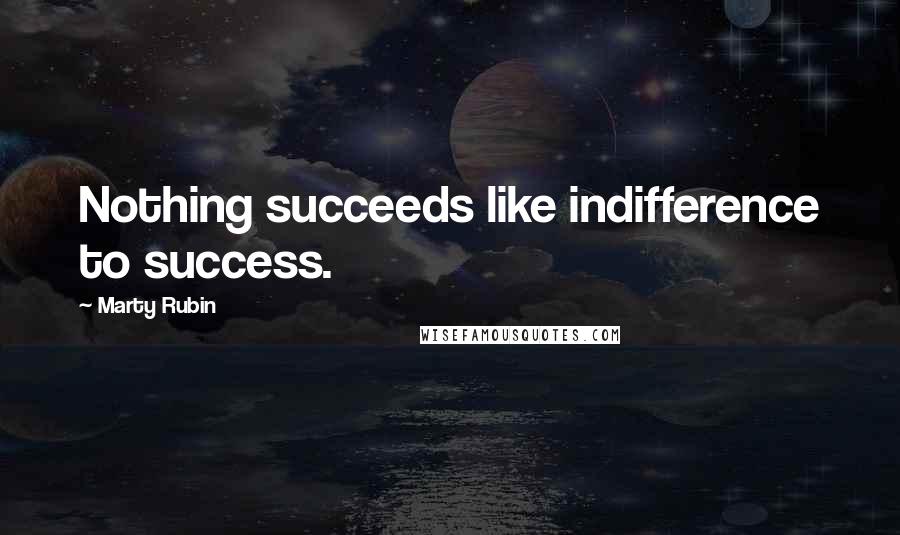 Marty Rubin Quotes: Nothing succeeds like indifference to success.