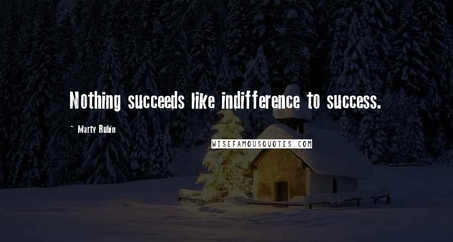 Marty Rubin Quotes: Nothing succeeds like indifference to success.