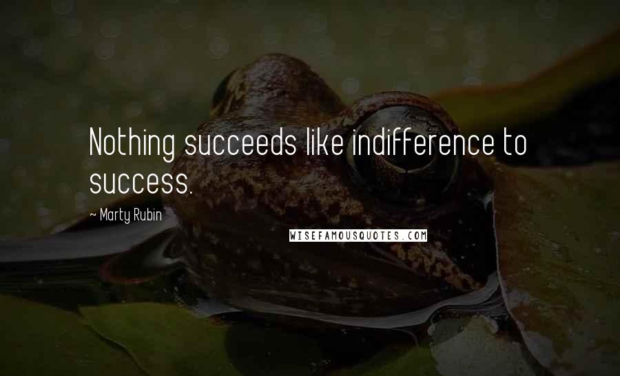 Marty Rubin Quotes: Nothing succeeds like indifference to success.