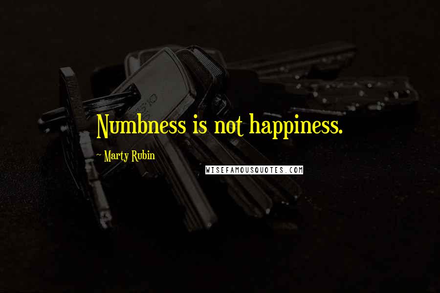 Marty Rubin Quotes: Numbness is not happiness.