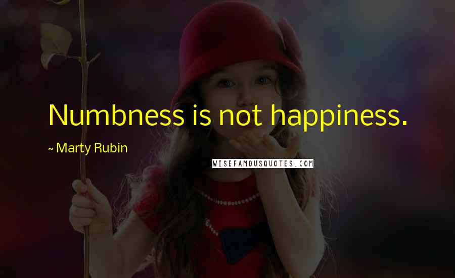 Marty Rubin Quotes: Numbness is not happiness.