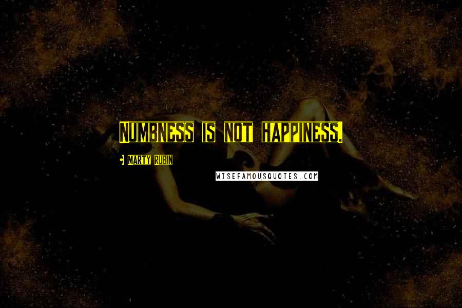 Marty Rubin Quotes: Numbness is not happiness.