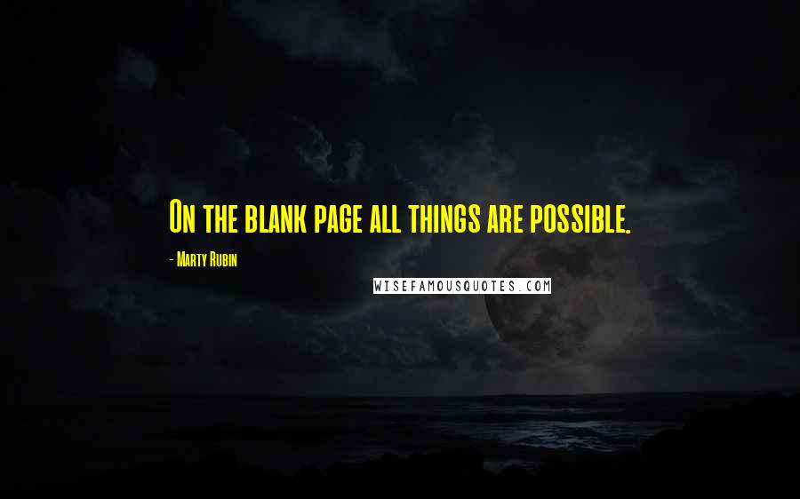 Marty Rubin Quotes: On the blank page all things are possible.