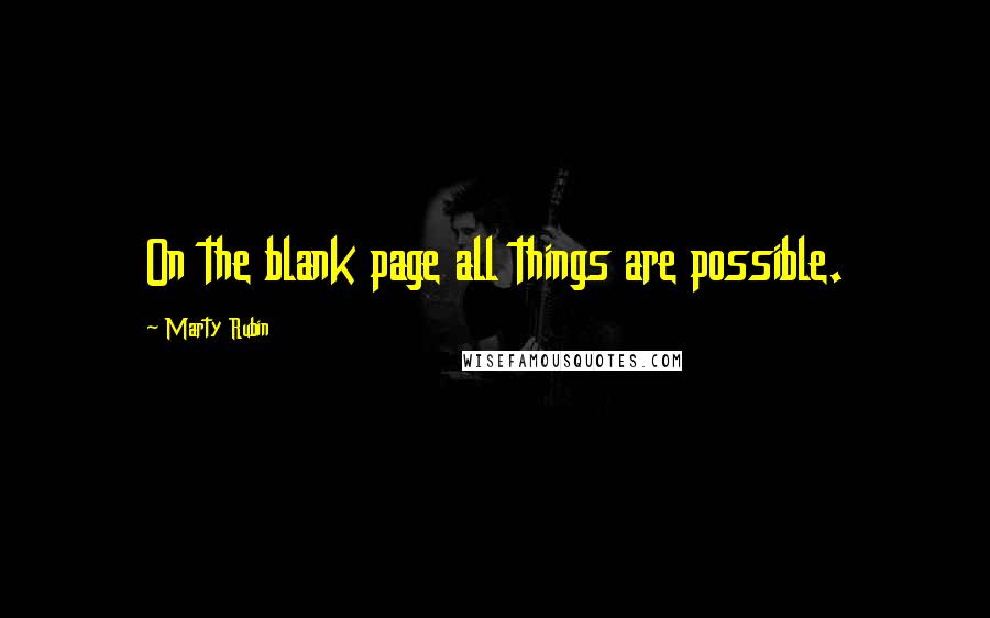Marty Rubin Quotes: On the blank page all things are possible.