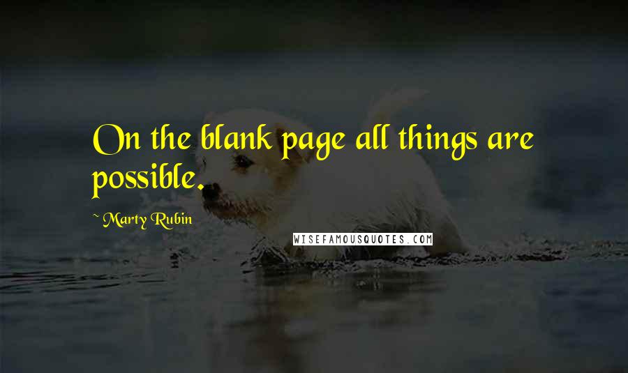 Marty Rubin Quotes: On the blank page all things are possible.