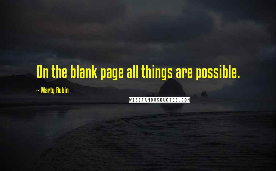 Marty Rubin Quotes: On the blank page all things are possible.