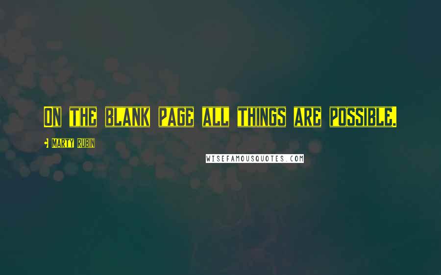 Marty Rubin Quotes: On the blank page all things are possible.