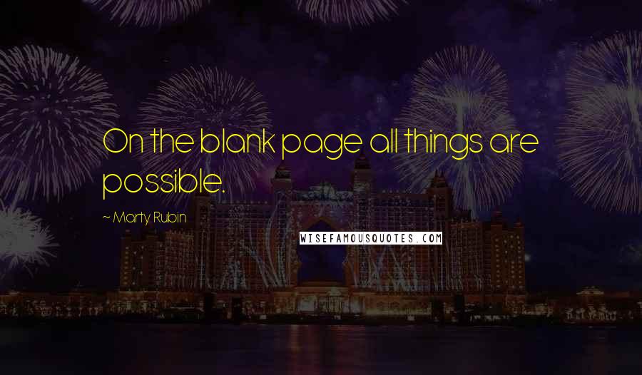 Marty Rubin Quotes: On the blank page all things are possible.