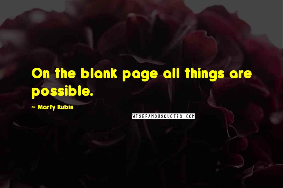 Marty Rubin Quotes: On the blank page all things are possible.