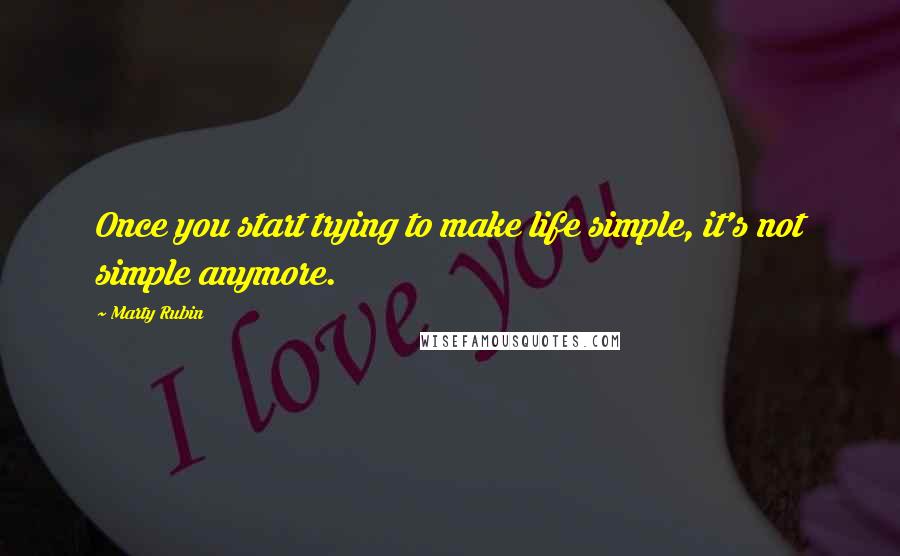 Marty Rubin Quotes: Once you start trying to make life simple, it's not simple anymore.