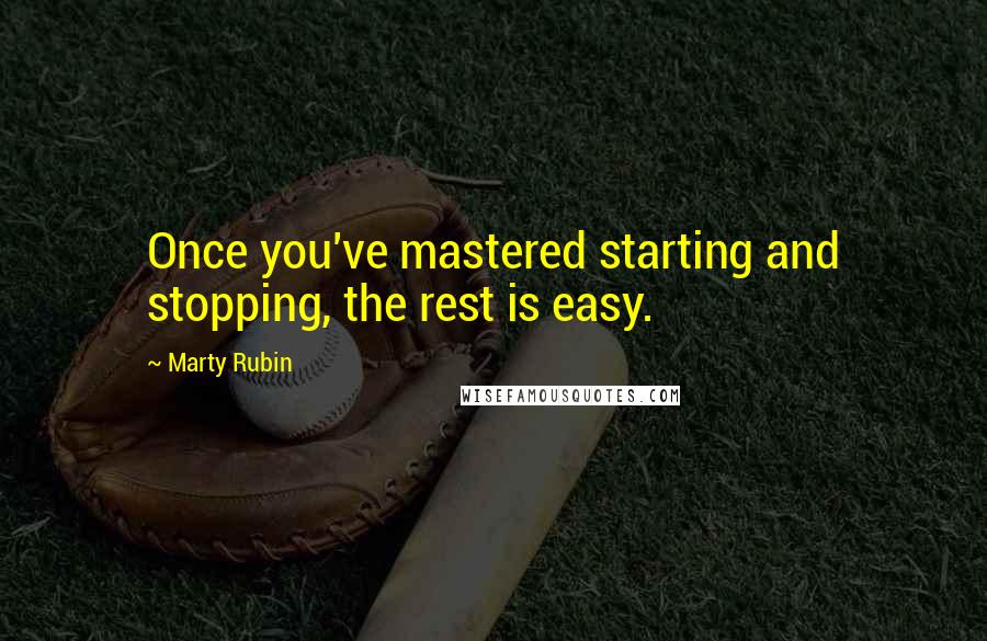 Marty Rubin Quotes: Once you've mastered starting and stopping, the rest is easy.