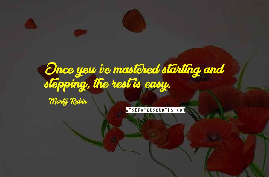 Marty Rubin Quotes: Once you've mastered starting and stopping, the rest is easy.