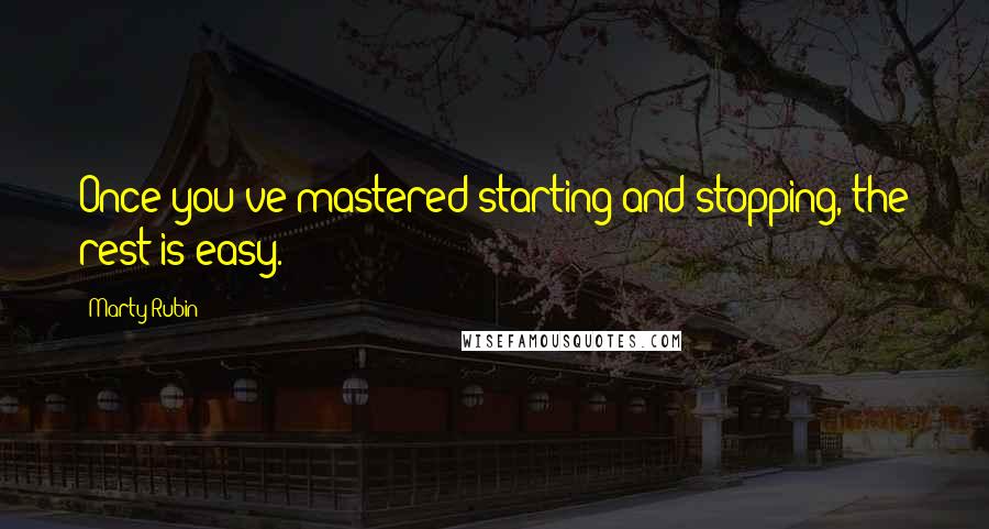 Marty Rubin Quotes: Once you've mastered starting and stopping, the rest is easy.