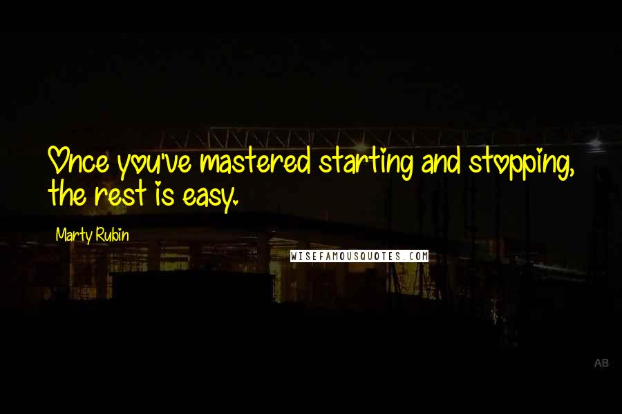 Marty Rubin Quotes: Once you've mastered starting and stopping, the rest is easy.