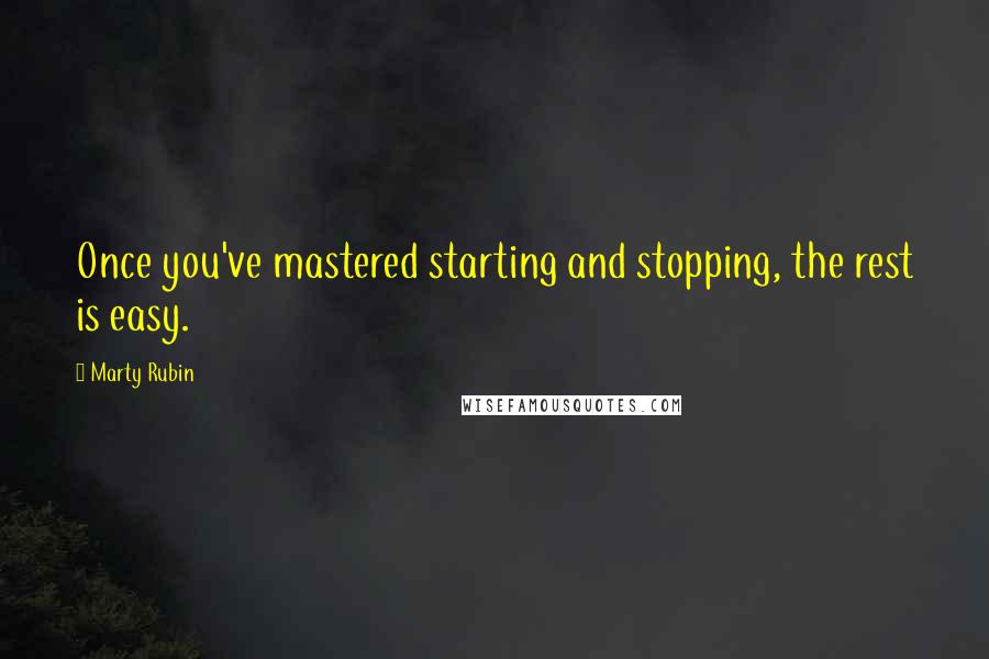 Marty Rubin Quotes: Once you've mastered starting and stopping, the rest is easy.