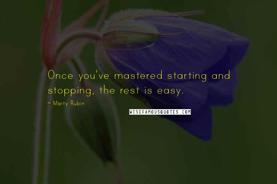 Marty Rubin Quotes: Once you've mastered starting and stopping, the rest is easy.