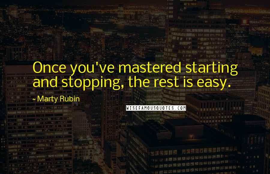 Marty Rubin Quotes: Once you've mastered starting and stopping, the rest is easy.