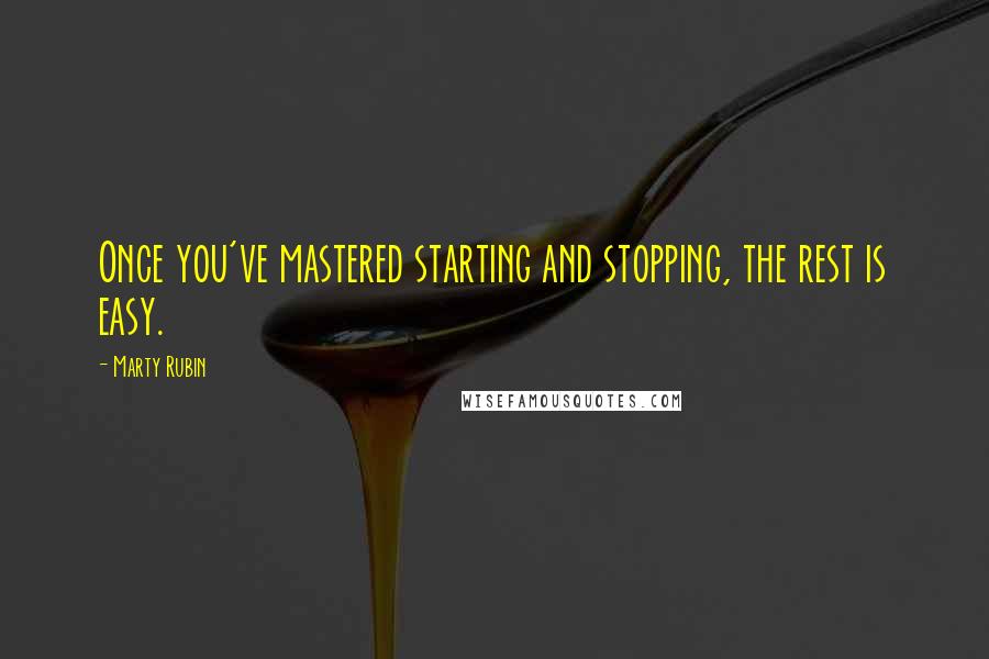 Marty Rubin Quotes: Once you've mastered starting and stopping, the rest is easy.