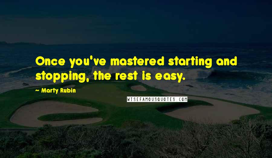 Marty Rubin Quotes: Once you've mastered starting and stopping, the rest is easy.