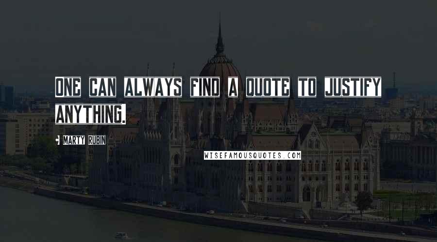 Marty Rubin Quotes: One can always find a quote to justify anything.