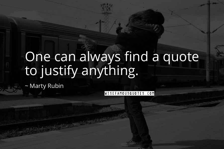 Marty Rubin Quotes: One can always find a quote to justify anything.
