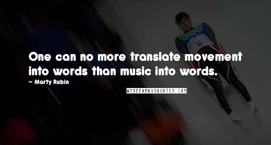 Marty Rubin Quotes: One can no more translate movement into words than music into words.