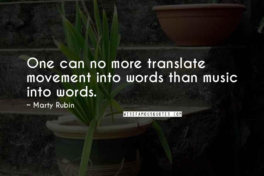 Marty Rubin Quotes: One can no more translate movement into words than music into words.